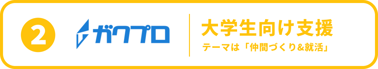 ②ガクプロ 大学生向け支援 テーマは「仲間づくり＆就活」